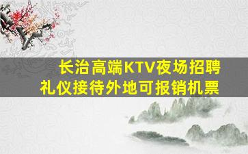 长治高端KTV夜场招聘礼仪接待外地可报销机票